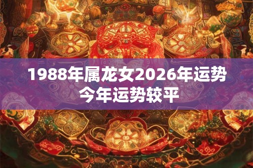 1988年属龙女2026年运势 今年运势较平