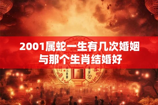 2001属蛇一生有几次婚姻 与那个生肖结婚好