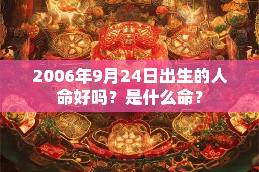 2006年9月24日出生的人命好吗？是什么命？