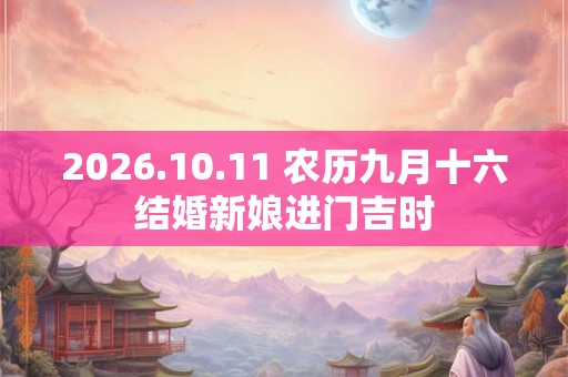 2026.10.11 农历九月十六结婚新娘进门吉时