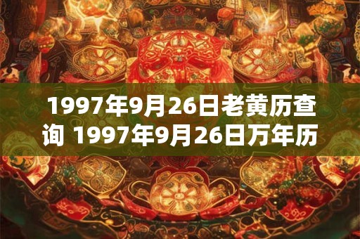 1997年9月26日老黄历查询 1997年9月26日万年历黄道吉日