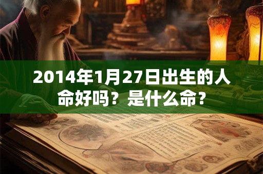 2014年1月27日出生的人命好吗？是什么命？