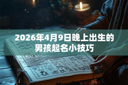 2026年4月9日晚上出生的男孩起名小技巧