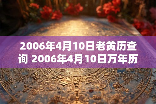 2006年4月10日老黄历查询 2006年4月10日万年历黄道吉日