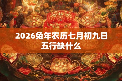 2026兔年农历七月初九日五行缺什么