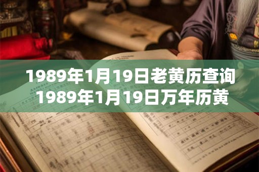 1989年1月19日老黄历查询 1989年1月19日万年历黄道吉日