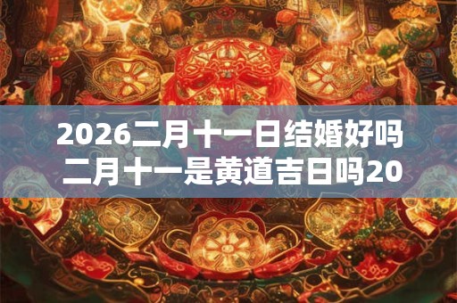 2026二月十一日结婚好吗 二月十一是黄道吉日吗2026年