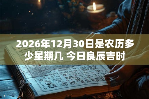 2026年12月30日是农历多少星期几 今日良辰吉时