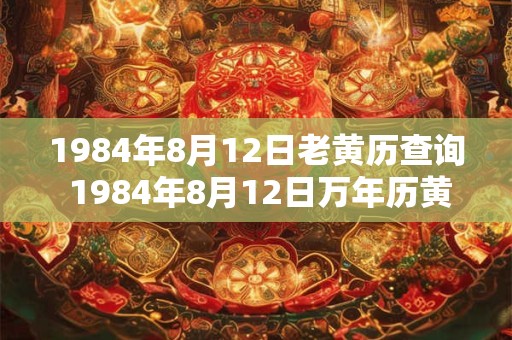 1984年8月12日老黄历查询 1984年8月12日万年历黄道吉日