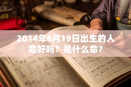 2014年6月19日出生的人命好吗？是什么命？