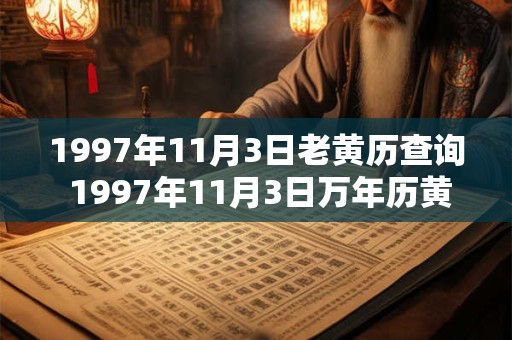 1997年11月3日老黄历查询 1997年11月3日万年历黄道吉日 1997年11月3日老黄历查询 1997年11月3日万年历黄道吉日