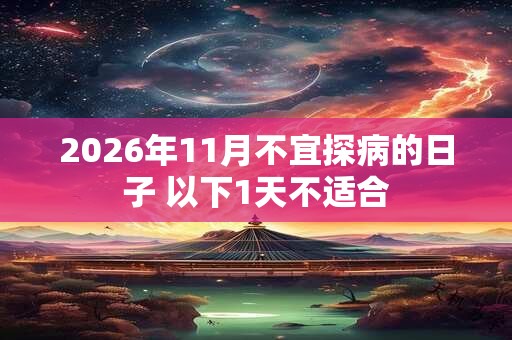 2026年11月不宜探病的日子 以下1天不适合