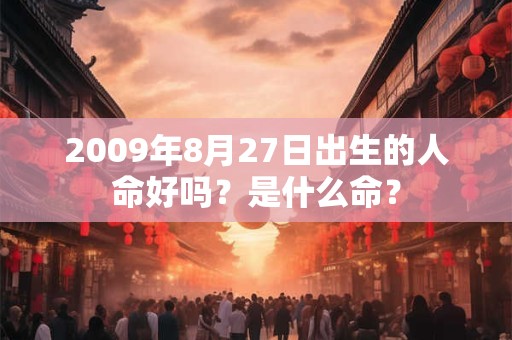 2009年8月27日出生的人命好吗？是什么命？