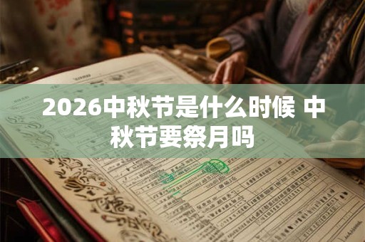 2026中秋节是什么时候 中秋节要祭月吗