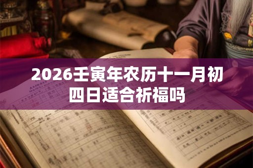 2026壬寅年农历十一月初四日适合祈福吗