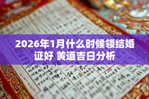 2026年1月什么时候领结婚证好 黄道吉日分析