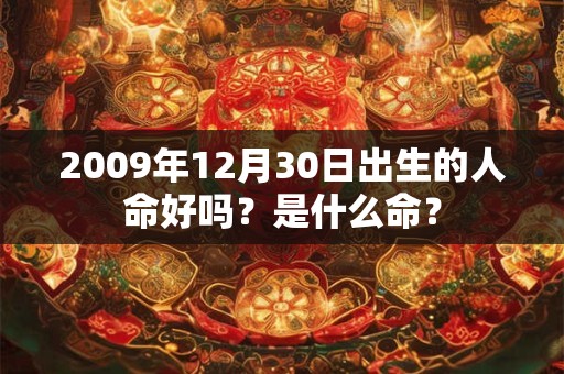 2009年12月30日出生的人命好吗？是什么命？