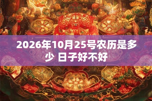 2026年10月25号农历是多少 日子好不好 2026年10月25号农历是多少 日子好不好