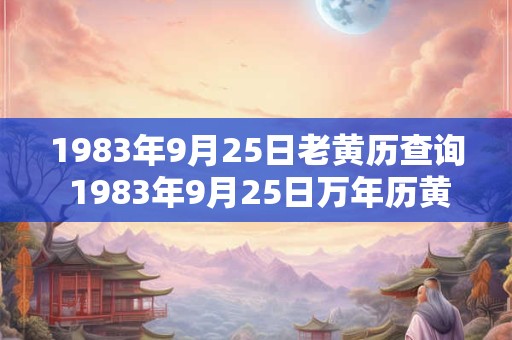 1983年9月25日老黄历查询 1983年9月25日万年历黄道吉日