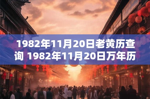 1982年11月20日老黄历查询 1982年11月20日万年历黄道吉日