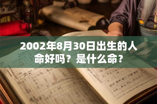 2002年8月30日出生的人命好吗？是什么命？