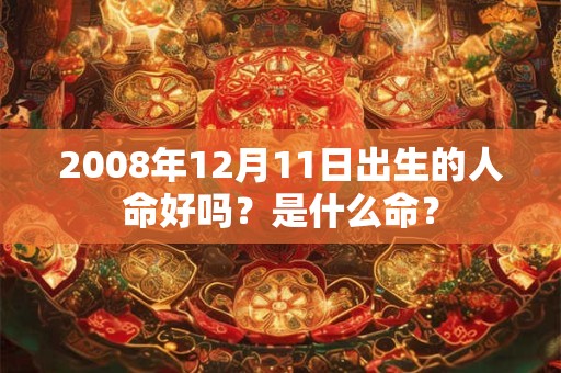2008年12月11日出生的人命好吗？是什么命？