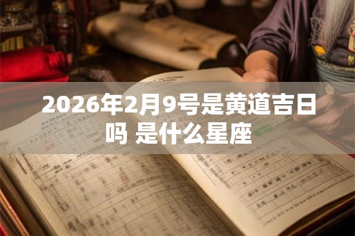 2026年2月9号是黄道吉日吗 是什么星座