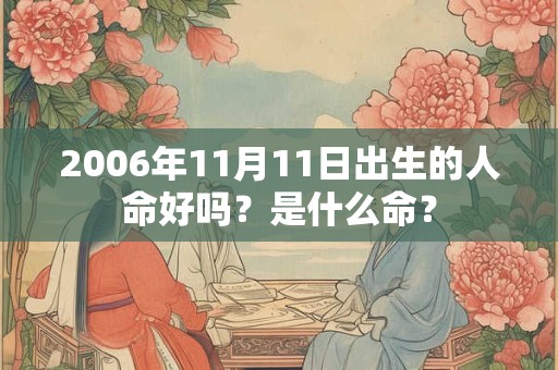 2006年11月11日出生的人命好吗？是什么命？
