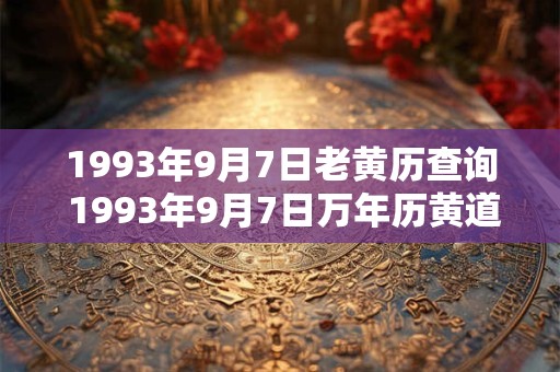 1993年9月7日老黄历查询 1993年9月7日万年历黄道吉日