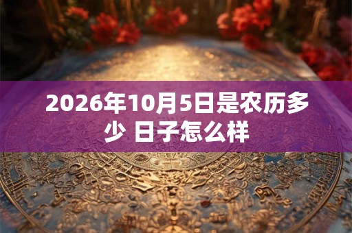 2026年10月5日是农历多少 日子怎么样