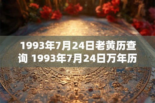 1993年7月24日老黄历查询 1993年7月24日万年历黄道吉日 1993年7月24日老黄历查询 1993年7月24日万年历黄道吉日