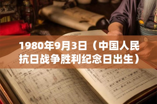 1980年9月3日（中国人民抗日战争胜利纪念日出生）是什么命_命运如何