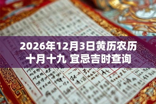 2026年12月3日黄历农历十月十九 宜忌吉时查询 2026年12月3日黄历农历十月十九 宜忌吉时查询