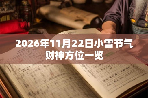 2026年11月22日小雪节气财神方位一览 2026年11月22日小雪节气财神方位一览