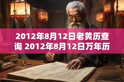 2012年8月12日老黄历查询 2012年8月12日万年历黄道吉日 2012年8月12日老黄历查询 2012年8月12日万年历黄道吉日
