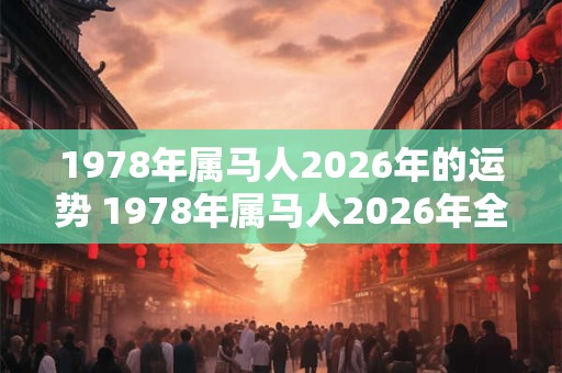 1978年属马人2026年的运势 1978年属马人2026年全年运势