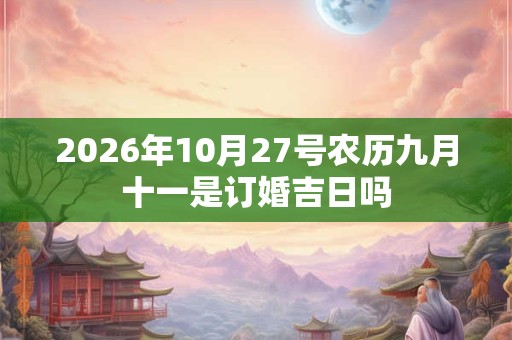 2026年10月27号农历九月十一是订婚吉日吗