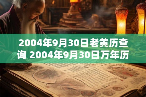 2004年9月30日老黄历查询 2004年9月30日万年历黄道吉日