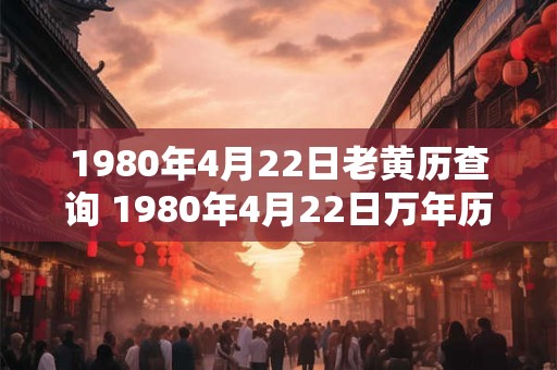 1980年4月22日老黄历查询 1980年4月22日万年历黄道吉日