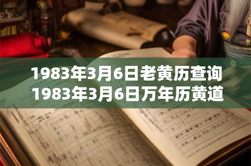 1983年3月6日老黄历查询 1983年3月6日万年历黄道吉日