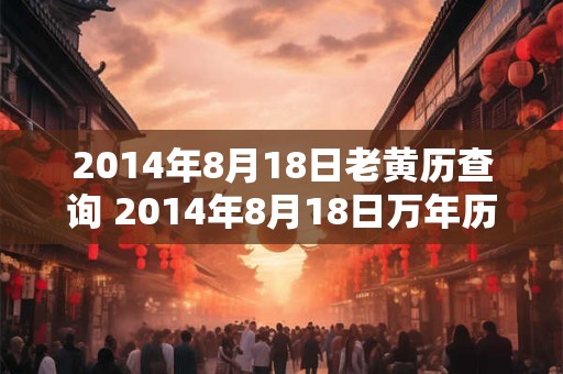 2014年8月18日老黄历查询 2014年8月18日万年历黄道吉日