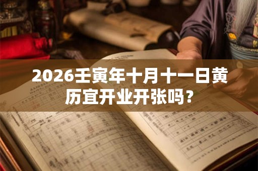 2026壬寅年十月十一日黄历宜开业开张吗？