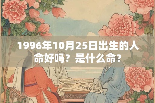 1996年10月25日出生的人命好吗?是什么命? 1996年10月25日出生的人命好吗?是什么命?