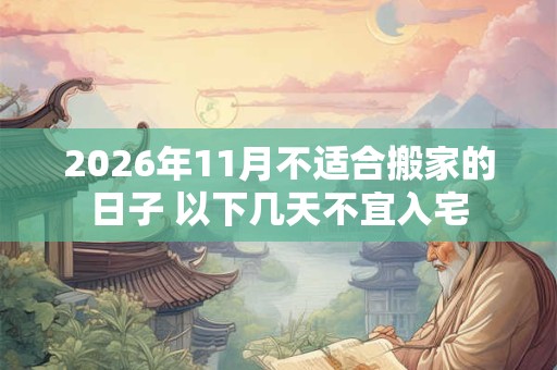 2026年11月不适合搬家的日子 以下几天不宜入宅 2026年11月不适合搬家的日子 以下几天不宜入宅