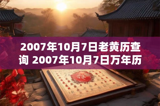 2007年10月7日老黄历查询 2007年10月7日万年历黄道吉日