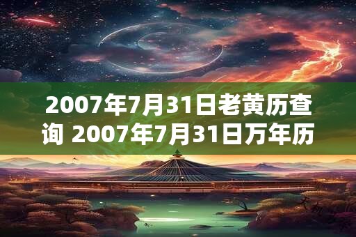2007年7月31日老黄历查询 2007年7月31日万年历黄道吉日