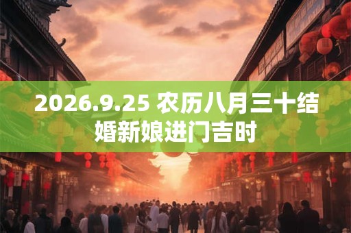 2026.9.25 农历八月三十结婚新娘进门吉时