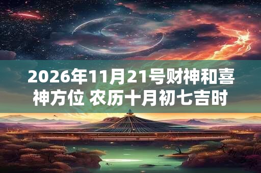 2026年11月21号财神和喜神方位 农历十月初七吉时介绍