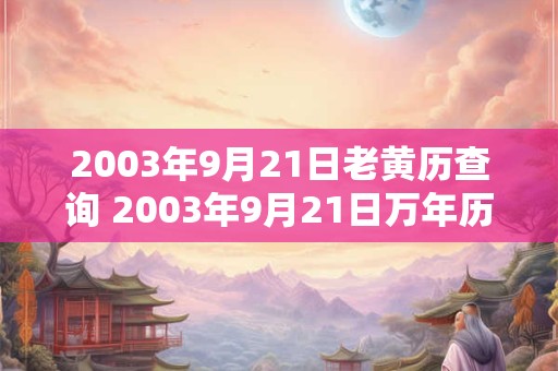 2003年9月21日老黄历查询 2003年9月21日万年历黄道吉日