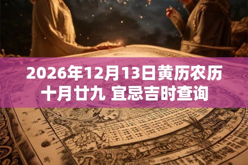 2026年12月13日黄历农历十月廿九 宜忌吉时查询 2026年12月13日黄历农历十月廿九 宜忌吉时查询